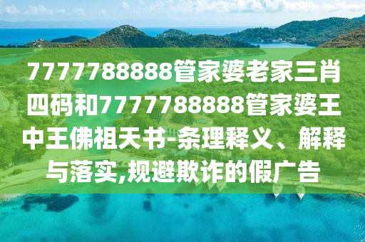 7777788888管家婆老家三肖四碼和7777788888管家婆王中王佛祖天書-條理釋義、解釋與落實,規(guī)避欺詐的假廣告