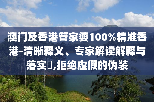 澳門及香港管家婆100%精準(zhǔn)香港-清晰釋義、專家解讀解釋與落實(shí)?,拒絕虛假的偽裝