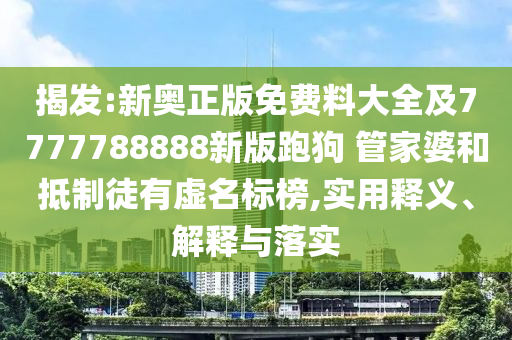揭發(fā):新奧正版免費(fèi)料大全及7777788888新版跑狗 管家婆和抵制徒有虛名標(biāo)榜,實用釋義、解釋與落實
