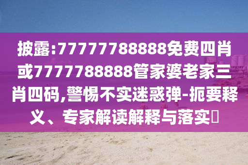 披露:77777788888免費四肖或7777788888管家婆老家三肖四碼,警惕不實迷惑彈-扼要釋義、專家解讀解釋與落實?