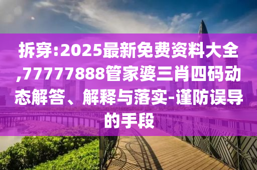 拆穿:2025最新免費資料大全,77777888管家婆三肖四碼動態解答、解釋與落實-謹防誤導的手段