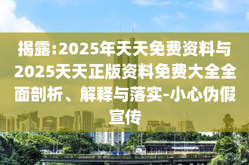 揭露:2025年天天免費資料與2025天天正版資料免費大全全面剖析、解釋與落實-小心偽假宣傳
