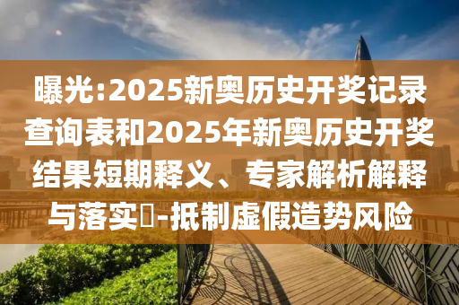 曝光:2025新奧歷史開獎(jiǎng)記錄查詢表和2025年新奧歷史開獎(jiǎng)結(jié)果短期釋義、專家解析解釋與落實(shí)?-抵制虛假造勢(shì)風(fēng)險(xiǎn)