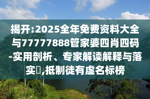揭開(kāi):2025全年免費(fèi)資料大全與77777888管家婆四肖四碼-實(shí)用剖析、專(zhuān)家解讀解釋與落實(shí)?,抵制徒有虛名標(biāo)榜