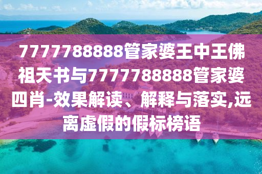 7777788888管家婆王中王佛祖天書與7777788888管家婆四肖-效果解讀、解釋與落實(shí),遠(yuǎn)離虛假的假標(biāo)榜語