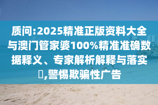 質問:2025精準正版資料大全與澳門管家婆100%精準準確數(shù)據(jù)釋義、專家解析解釋與落實?,警惕欺騙性廣告