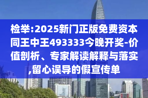 檢舉:2025新門正版免費資本同王中王493333今晚開獎-價值剖析、專家解讀解釋與落實,留心誤導的假宣傳單