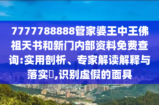 7777788888管家婆王中王佛祖天書和新門內(nèi)部資料免費查詢:實用剖析、專家解讀解釋與落實?,識別虛假的面具