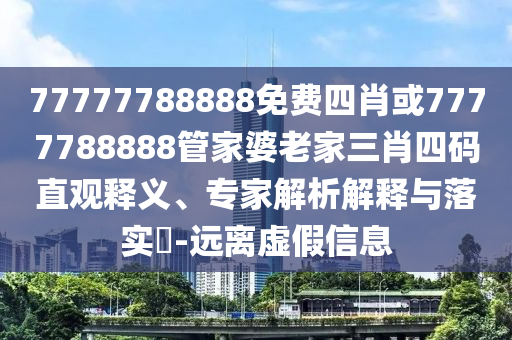 77777788888免費四肖或7777788888管家婆老家三肖四碼直觀釋義、專家解析解釋與落實?-遠離虛假信息