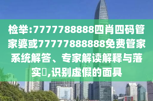 檢舉:7777788888四肖四碼管家婆或77777888888免費管家系統解答、專家解讀解釋與落實?,識別虛假的面具